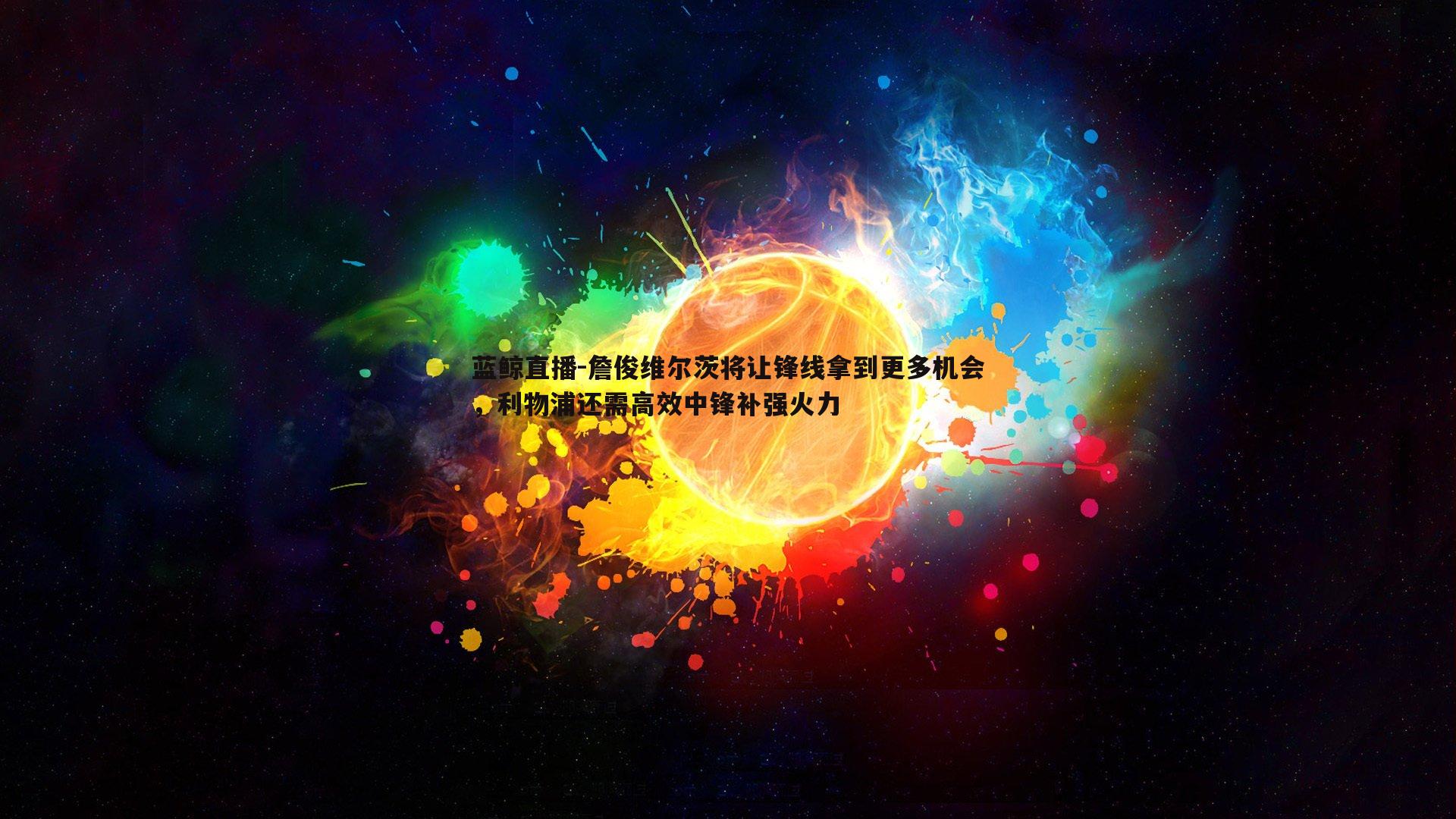 詹俊维尔茨将让锋线拿到更多机会，利物浦还需高效中锋补强火力